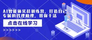 AI智能体实战训练营,打造自己专属的代理助理,替你干活|淘骐网赚资源库