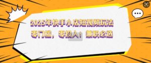 2025年快手小店短视频玩法,零门槛,零投入,兼职必选【揭秘】|淘骐网赚资源库