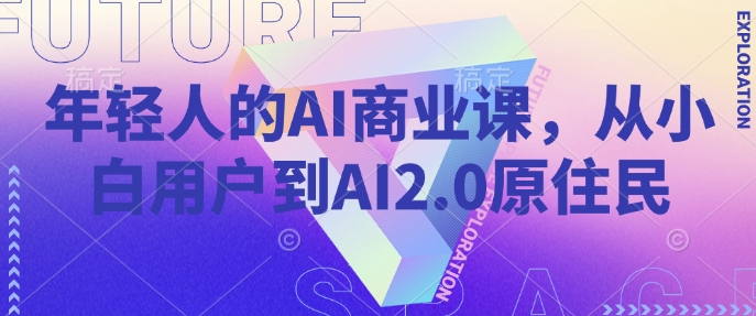 年轻人的AI商业课,从小白用户到AI2.0原住民|淘骐网赚资源库
