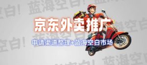 京东外卖推广项目_蓝海市场+推广思路+申请渠道【揭秘】|淘骐网赚资源库