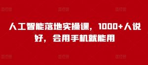 人工智能落地实操课,1000+人说好,会用手机就能用|淘骐网赚资源库
