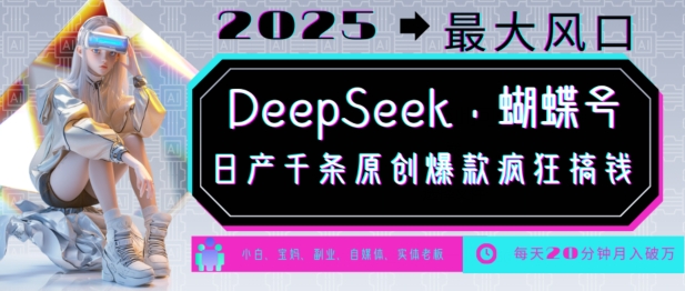 DeepSeek+蝴蝶号,2025年最大风口,日产千条原创爆款,轻松月入破W|淘骐网赚资源库