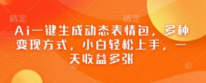Ai一键生成动态表情包,多种变现方式,小白轻松上手,一天收益多张|淘骐网赚资源库