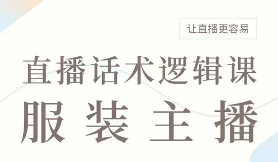 直播带货:服装主播话术逻辑课,服装主播话术大全,让直播更容易|淘骐网赚资源库