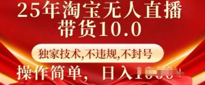 25年淘宝无人直播带货10.0 独家技术,不违规,不封号,操作简单,日入多张【揭秘】|淘骐网赚资源库