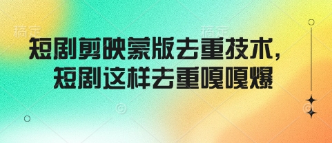 短剧剪映蒙版去重技术,短剧这样去重嘎嘎爆|淘骐网赚资源库