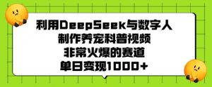 利用DeepSeek与数字人制作养宠科普视频,非常火爆的赛道,单日变现多张|淘骐网赚资源库