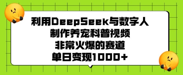 利用DeepSeek与数字人制作养宠科普视频,非常火爆的赛道,单日变现多张|淘骐网赚资源库