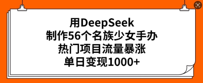 用DeepSeek制作56个名族少女手办,热门项目流量暴涨,单日变现多张|淘骐网赚资源库