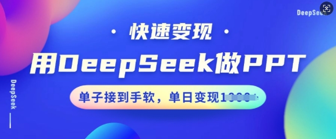 用DeepSeek做PPT,快速变现,单子接到手软,单日变现多张|淘骐网赚资源库