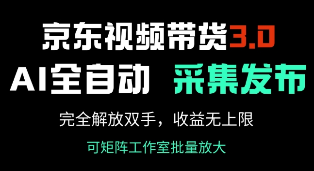 京东视频带货3.0,Ai全自动采集+自动发布,完全解放双手,收入无上限|淘骐网赚资源库
