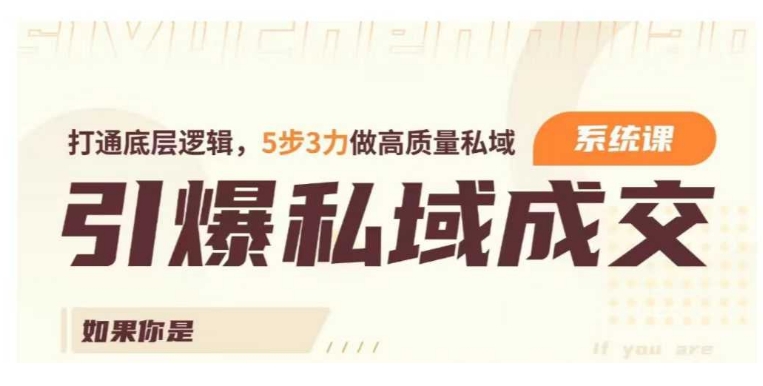 引爆私域成交力系统课,打通底层逻辑,5步3力做高质量私域|淘骐网赚资源库