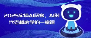 2025实体AI获客,AI时代老板必学的一堂课|淘骐网赚资源库