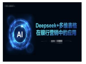 Deepseek+多维表格在银行营销场景中的应用|淘骐网赚资源库