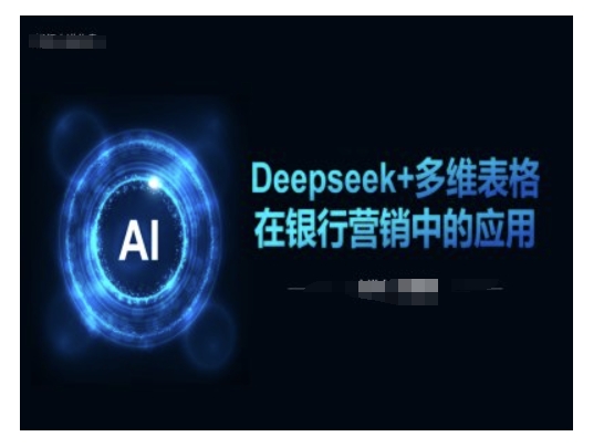 Deepseek+多维表格在银行营销场景中的应用|淘骐网赚资源库