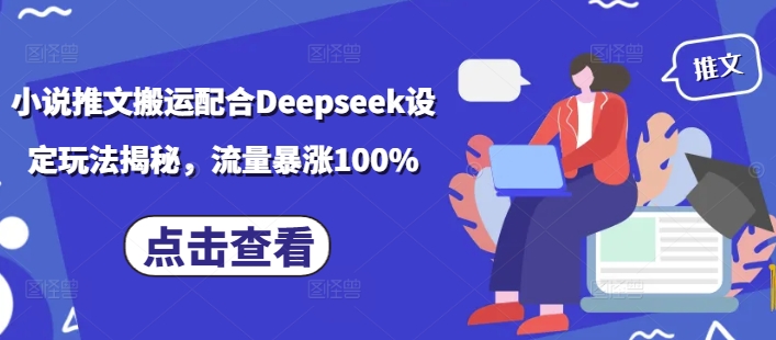 小说推文搬运配合Deepseek设定玩法揭秘，流量暴涨100%|淘骐网赚资源库