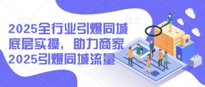 2025全行业引爆同城底层实操，助力商家2025引爆同城流量|淘骐网赚资源库