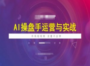 AI操盘手运营实战课程,布局短祝频,流量不会停|淘骐网赚资源库