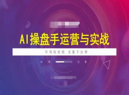 AI操盘手运营实战课程,布局短祝频,流量不会停|淘骐网赚资源库