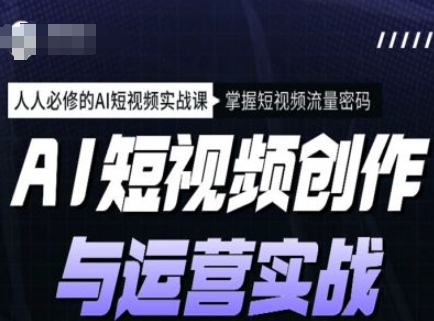 AI短视频创作与运营实战课程,人人必修的AI短视频实战课,掌握短视频流量密码|淘骐网赚资源库