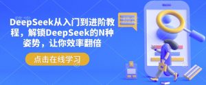 DeepSeek从入门到进阶教程,解锁DeepSeek的N种姿势,让你效率翻倍|淘骐网赚资源库