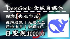降维打击,Deepseek+全域自媒体,赋能失业市场,被动收钱,无需人工全程AI,日变现1k|淘骐网赚资源库