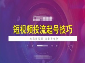 短视频投流起号技巧,短视频抖加技巧,布局短视频,流量不会停|淘骐网赚资源库