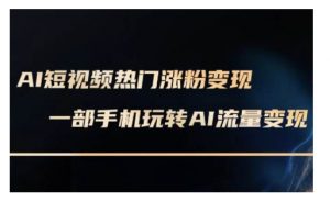 AI数字人制作短视频超级变现实操课,一部手机玩转短视频变现(更新2月)|淘骐网赚资源库
