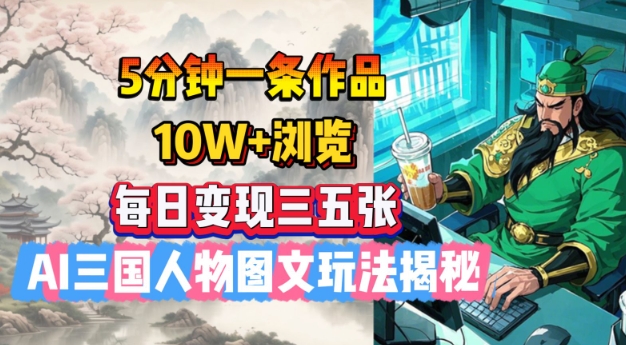 5分钟一条作品,10W+浏览,每日变现三五张,AI三国人物图文玩法揭秘|淘骐网赚资源库