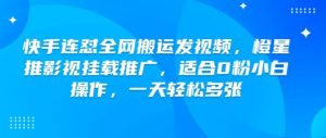 快手连怼全网搬运发视频,橙星推影视挂载推广,适合0粉小白操作,一天轻松多张|淘骐网赚资源库