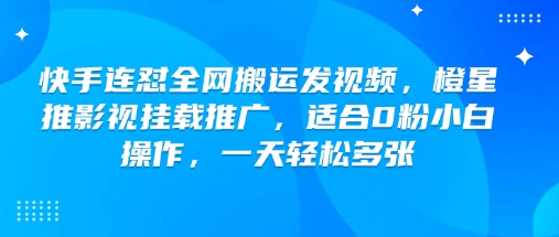 快手连怼全网搬运发视频,橙星推影视挂载推广,适合0粉小白操作,一天轻松多张|淘骐网赚资源库
