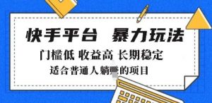 2025年暴力玩法,快手带货,门槛低,收益高,月躺入8k+【揭秘】|淘骐网赚资源库