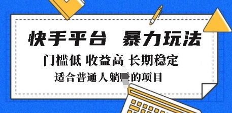 2025年暴力玩法,快手带货,门槛低,收益高,月躺入8k+【揭秘】|淘骐网赚资源库