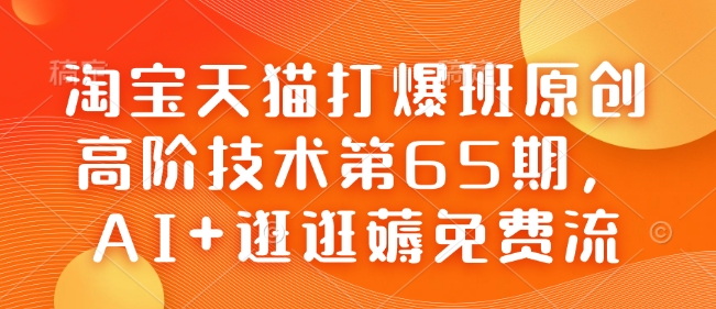 淘宝天猫打爆班原创高阶技术第65期,AI+逛逛薅免费流|淘骐网赚资源库