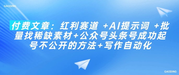 付费文章：红利赛道 +AI提示词 +批量找稀缺素材+公众号头条号成功起号不公开的方法+写作自动化|淘骐网赚资源库