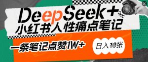 AI赋能小红书爆款秘籍:用DeepSeek轻松抓人性痛点,小白也能写出点赞破万的吸金笔记,日入多张|淘骐网赚资源库