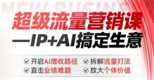 2025年超级流量营销课,IP+AI搞定生意,开启AI增收路径 直击业绩难题 拆解流量打法 放大个体价值|淘骐网赚资源库