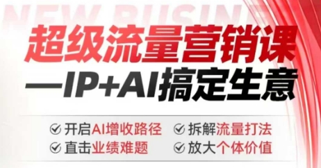 2025年超级流量营销课,IP+AI搞定生意,开启AI增收路径 直击业绩难题 拆解流量打法 放大个体价值|淘骐网赚资源库