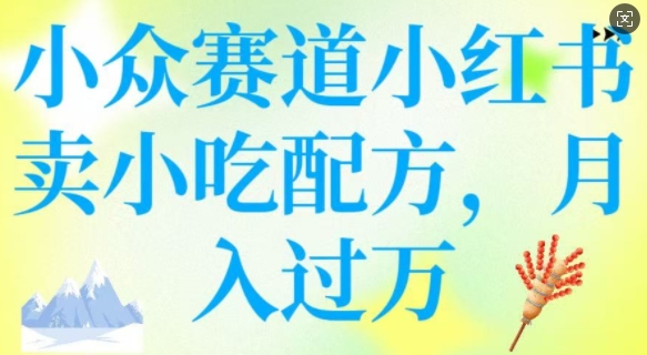 小众赛道小红书卖小吃配方,操作简单,月入过W|淘骐网赚资源库