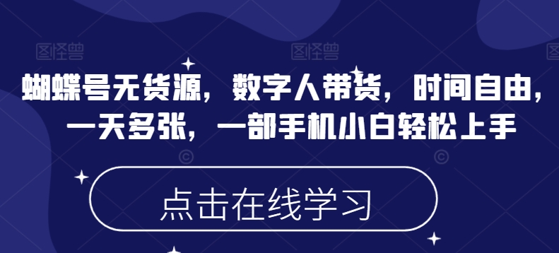 蝴蝶号无货源,数字人带货,时间自由,一天多张,一部手机小白轻松上手|淘骐网赚资源库