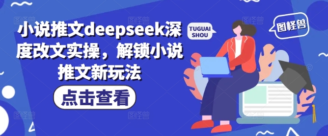 小说推文deepseek深度改文实操,解锁小说推文新玩法|淘骐网赚资源库