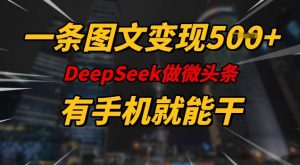 一条图文变现5张,DeeSeep微头条,有手机就能做|淘骐网赚资源库