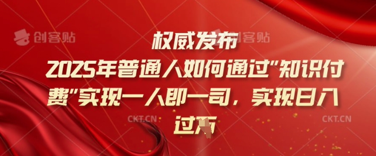 2025年普通人如何通过知识付费实现一人即一司,实现日入过千【揭秘】|淘骐网赚资源库