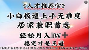 人才推荐官—小白轻松上手实操,居家兼职首选,一部手机即可|淘骐网赚资源库