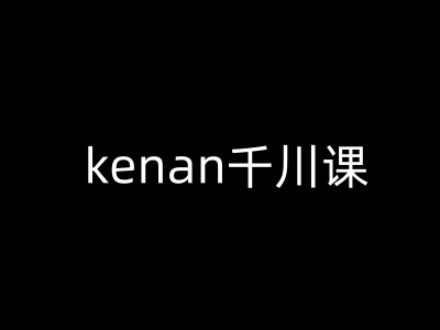 kenan千川课-kenan抖音电商巨量千川教程|淘骐网赚资源库