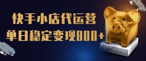 【快手小店代运营】限时托管计划，全程喂饭，单日稳定变现5张【揭秘】|淘骐网赚资源库