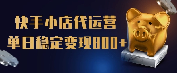 【快手小店代运营】限时托管计划，全程喂饭，单日稳定变现5张【揭秘】|淘骐网赚资源库