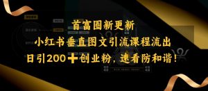 小红书垂直图文引流课程流出,日引200+创业粉,速看防和谐|淘骐网赚资源库