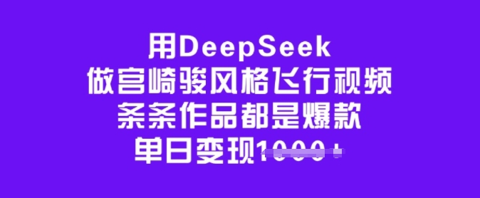 用DeepSeek做宫崎骏风格飞行视频,条条作品都是爆款,单日变现多张|淘骐网赚资源库