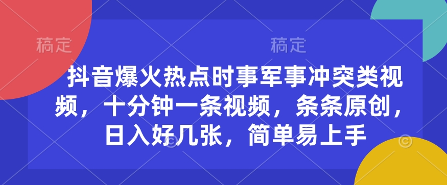 抖音爆火热点时事军事冲突类视频,十分钟一条视频,条条原创,日入好几张,简单易上手|淘骐网赚资源库